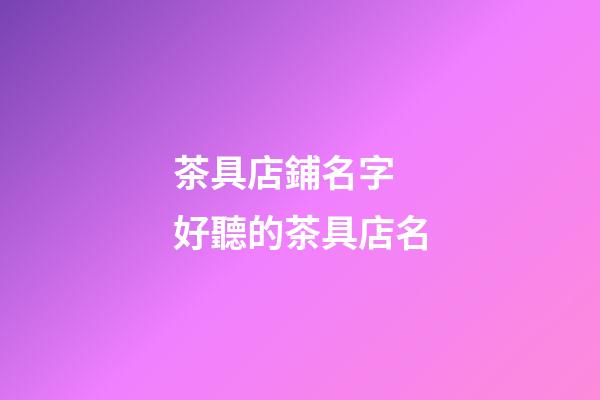 茶具店鋪名字 好聽的茶具店名-第1張-店鋪起名-玄機(jī)派